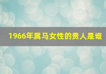 1966年属马女性的贵人是谁