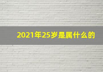 2021年25岁是属什么的