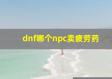 dnf哪个npc卖疲劳药