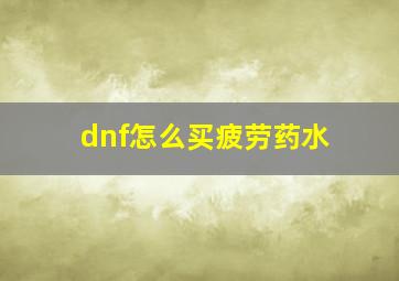 dnf怎么买疲劳药水