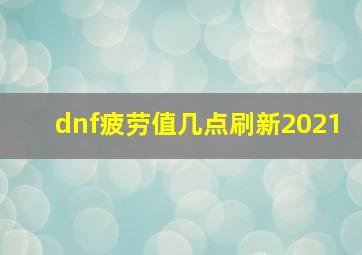 dnf疲劳值几点刷新2021