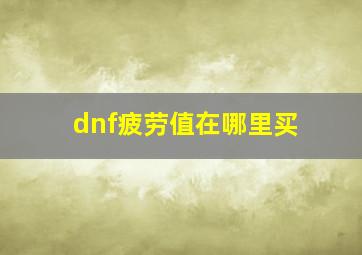 dnf疲劳值在哪里买