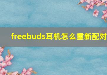 freebuds耳机怎么重新配对