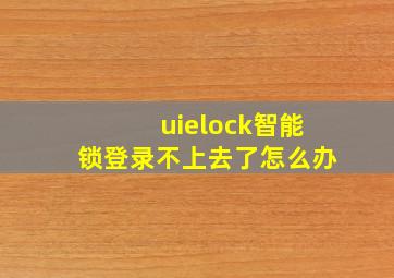 uielock智能锁登录不上去了怎么办