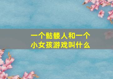 一个骷髅人和一个小女孩游戏叫什么