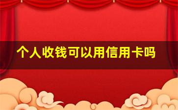 个人收钱可以用信用卡吗