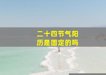 二十四节气阳历是固定的吗