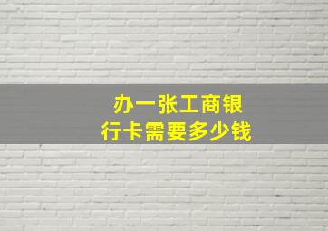 办一张工商银行卡需要多少钱