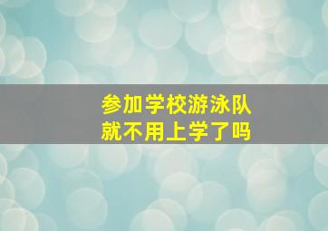 参加学校游泳队就不用上学了吗