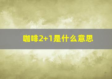 咖啡2+1是什么意思