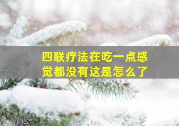 四联疗法在吃一点感觉都没有这是怎么了