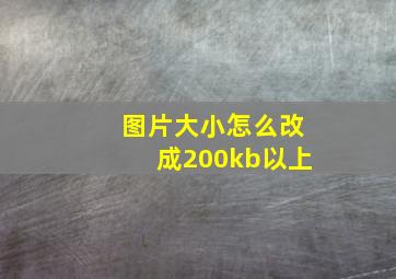 图片大小怎么改成200kb以上