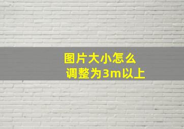 图片大小怎么调整为3m以上