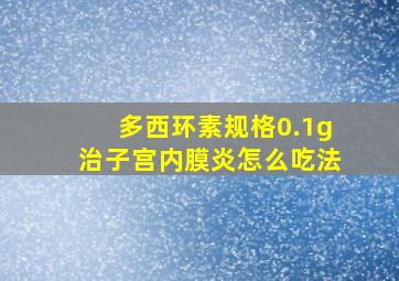 多西环素规格0.1g治子宫内膜炎怎么吃法