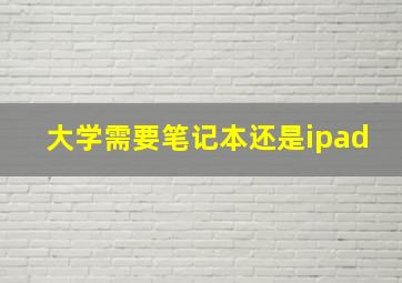 大学需要笔记本还是ipad