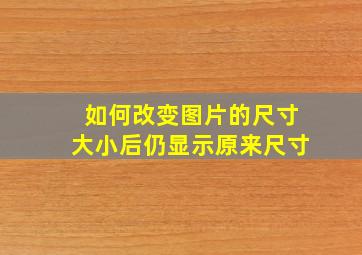 如何改变图片的尺寸大小后仍显示原来尺寸