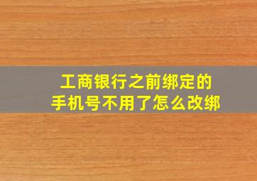 工商银行之前绑定的手机号不用了怎么改绑