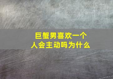 巨蟹男喜欢一个人会主动吗为什么