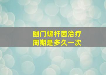 幽门螺杆菌治疗周期是多久一次