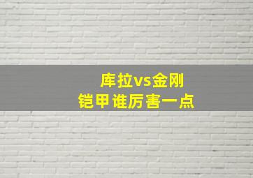 库拉vs金刚铠甲谁厉害一点