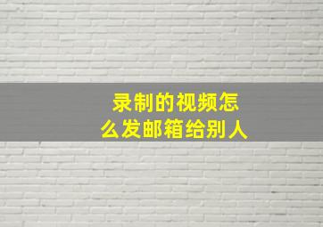 录制的视频怎么发邮箱给别人