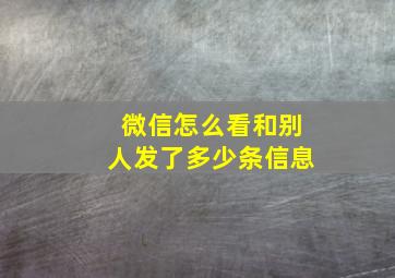 微信怎么看和别人发了多少条信息