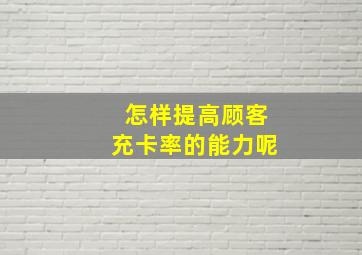 怎样提高顾客充卡率的能力呢