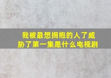 我被最想拥抱的人了威胁了第一集是什么电视剧