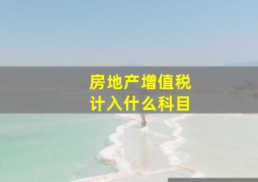 房地产增值税计入什么科目