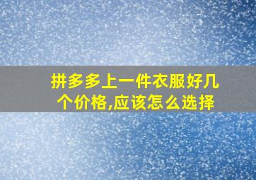 拼多多上一件衣服好几个价格,应该怎么选择