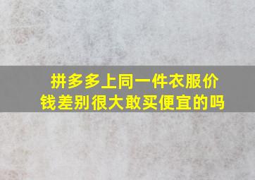 拼多多上同一件衣服价钱差别很大敢买便宜的吗