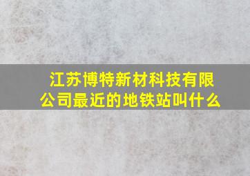 江苏博特新材科技有限公司最近的地铁站叫什么