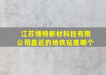 江苏博特新材科技有限公司最近的地铁站是哪个