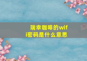 瑞幸咖啡的wifi密码是什么意思