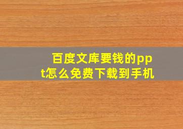 百度文库要钱的ppt怎么免费下载到手机