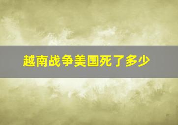 越南战争美国死了多少