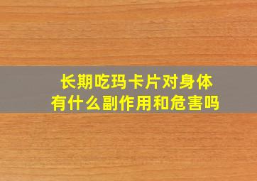 长期吃玛卡片对身体有什么副作用和危害吗