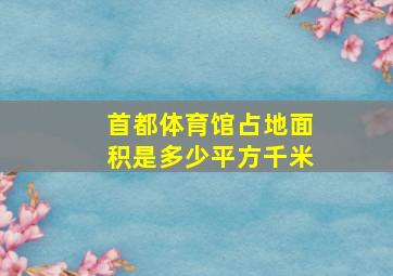 首都体育馆占地面积是多少平方千米